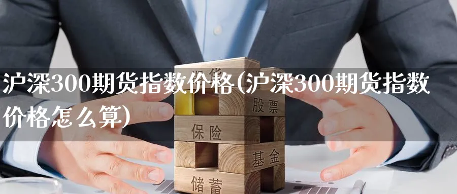 沪深300期货指数价格(沪深300期货指数价格怎么算)_https://www.baokan.net_黄金期货_第1张