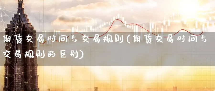 期货交易时间与交易规则(期货交易时间与交易规则的区别)_https://www.baokan.net_股指期货_第1张