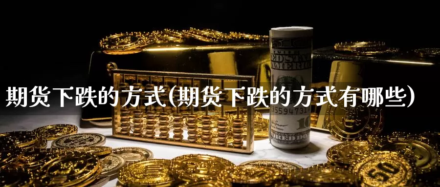 期货下跌的方式(期货下跌的方式有哪些)_https://www.baokan.net_期货交易_第1张