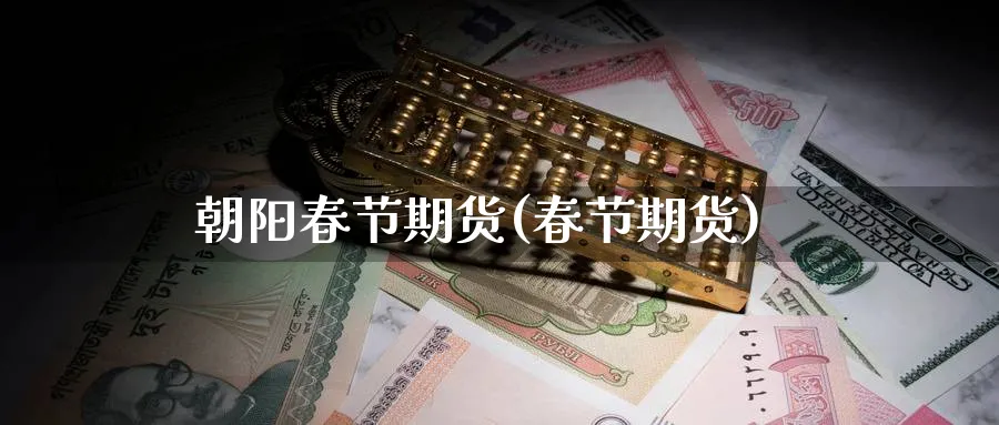 朝阳春节期货(春节期货)_https://www.baokan.net_期货行情_第1张