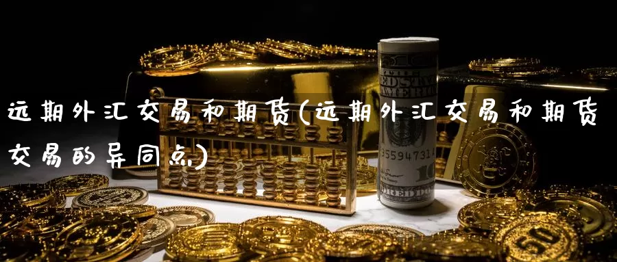 远期外汇交易和期货(远期外汇交易和期货交易的异同点)_https://www.baokan.net_纳指期货_第1张