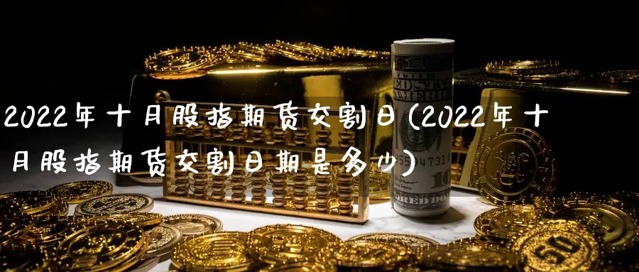 2022年十月股指期货交割日(2022年十月股指期货交割日期是多少)_https://www.baokan.net_纳指期货_第1张