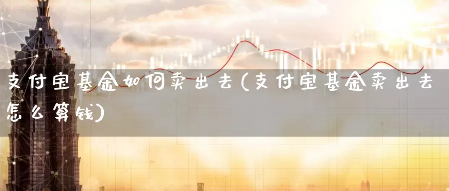 支付宝基金如何卖出去(支付宝基金卖出去怎么算钱)_币圈行情_第1张_宝勘金融网 支付宝基金如何卖出去(支付宝基金卖出去怎么算钱)_https://www.baokan.net_币圈行情_第1张