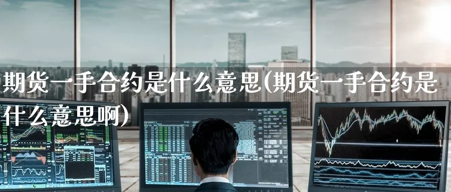 期货一手合约是什么意思(期货一手合约是什么意思啊)_https://www.baokan.net_恒指期货_第1张