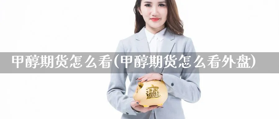 甲醇期货怎么看(甲醇期货怎么看外盘)_https://www.baokan.net_期货平台_第1张