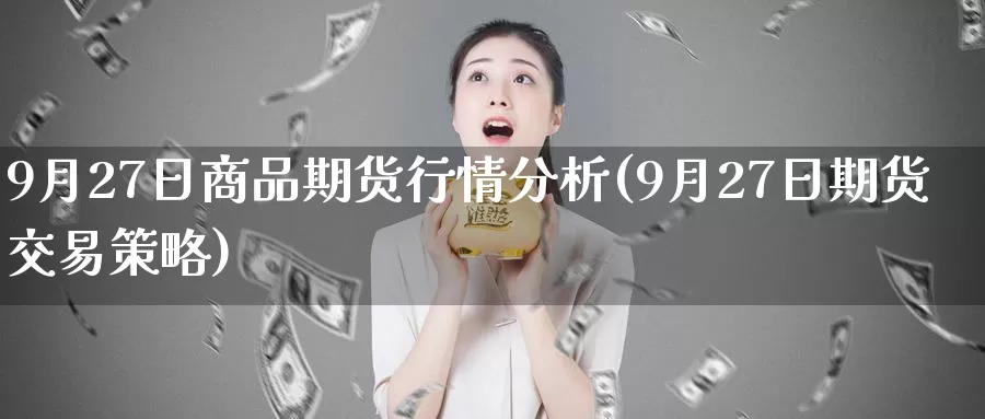 9月27日商品期货行情分析(9月27日期货交易策略)_恒生指数_第1张_宝勘金融网 9月27日商品期货行情分析(9月27日期货交易策略)_https://www.baokan.net_恒生指数_第1张