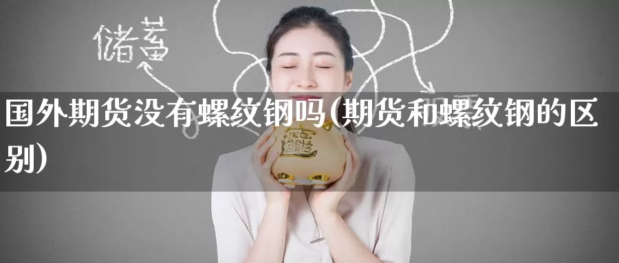 国外期货没有螺纹钢吗(期货和螺纹钢的区别)_https://www.baokan.net_期货行情_第1张
