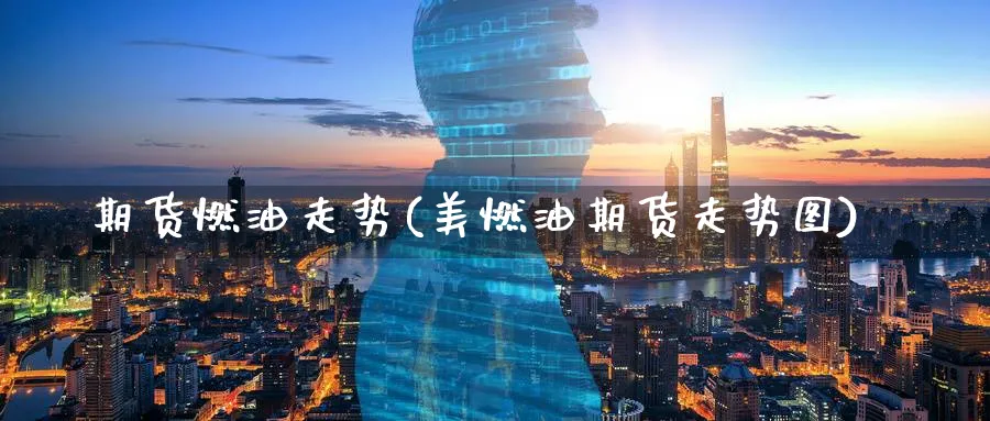 期货燃油走势(美燃油期货走势图)_https://www.baokan.net_期货技术_第1张