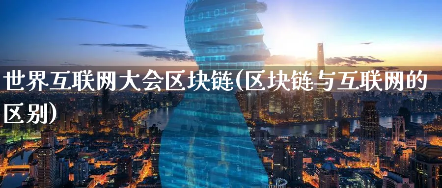 世界互联网大会区块链(区块链与互联网的区别)_https://www.baokan.net_币圈行情_第1张