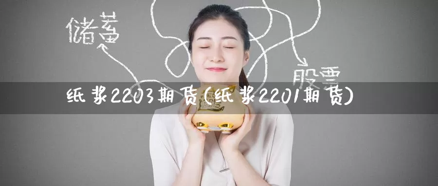 纸浆2203期货(纸浆2201期货)_https://www.baokan.net_国际期货_第1张