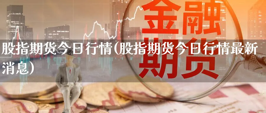 股指期货今日行情(股指期货今日行情最新消息)_https://www.baokan.net_期货百科_第1张