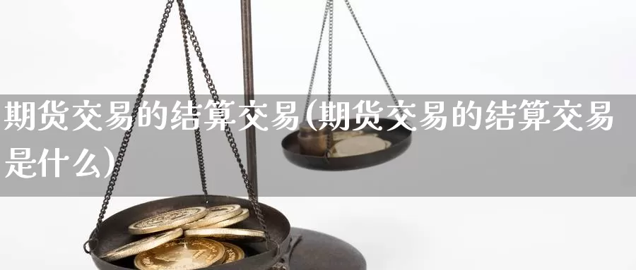 期货交易的结算交易(期货交易的结算交易是什么)_https://www.baokan.net_期货喊单_第1张
