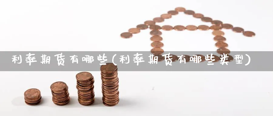 利率期货有哪些(利率期货有哪些类型)_https://www.baokan.net_期货软件_第1张