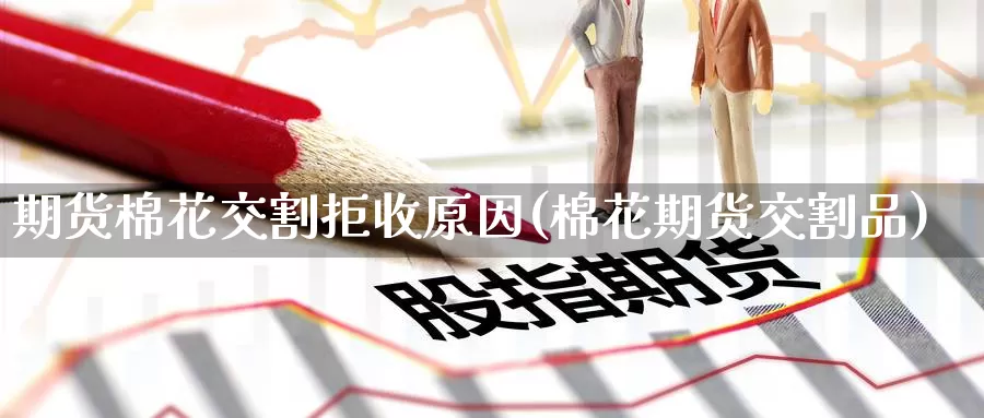 期货棉花交割拒收原因(棉花期货交割品)_https://www.baokan.net_期货交易_第1张