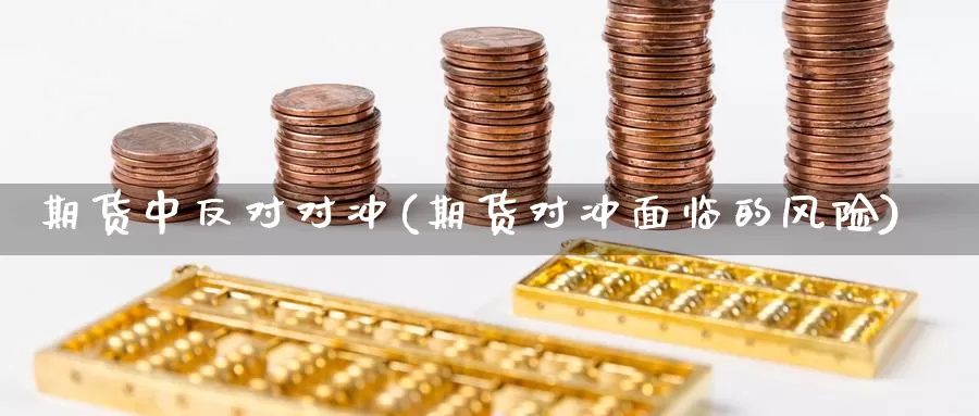 期货中反对对冲(期货对冲面临的风险)_https://www.baokan.net_期货平台_第1张