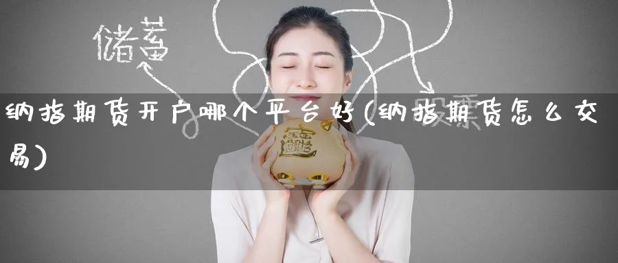 纳指期货开户哪个平台好(纳指期货怎么交易)_https://www.baokan.net_期货品种_第1张