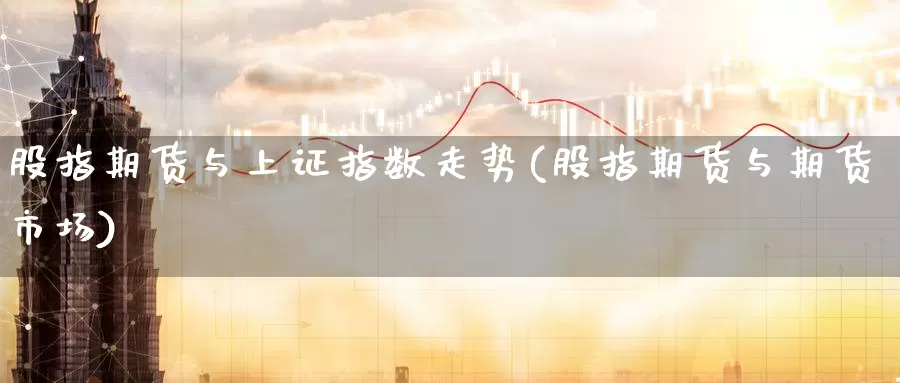 股指期货与上证指数走势(股指期货与期货市场)_https://www.baokan.net_纳指期货_第1张