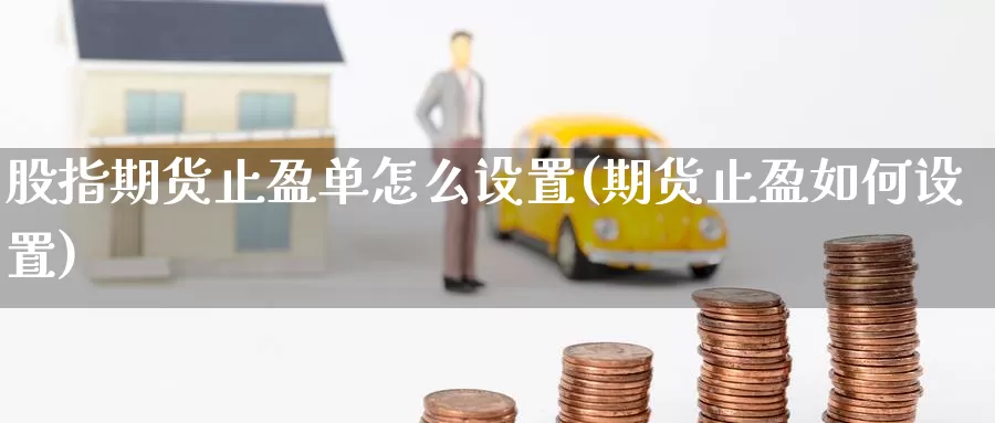 股指期货止盈单怎么设置(期货止盈如何设置)_https://www.baokan.net_恒指期货_第1张