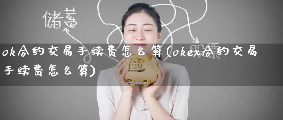 ok合约交易手续费怎么算(okex合约交易手续费怎么算)_https://www.baokan.net_币圈行情_第1张