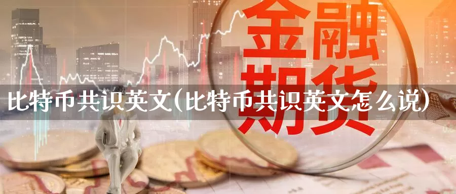 比特币共识英文(比特币共识英文怎么说)_https://www.baokan.net_币圈行情_第1张
