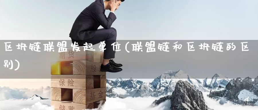 区块链联盟发起单位(联盟链和区块链的区别)_https://www.baokan.net_币圈行情_第1张