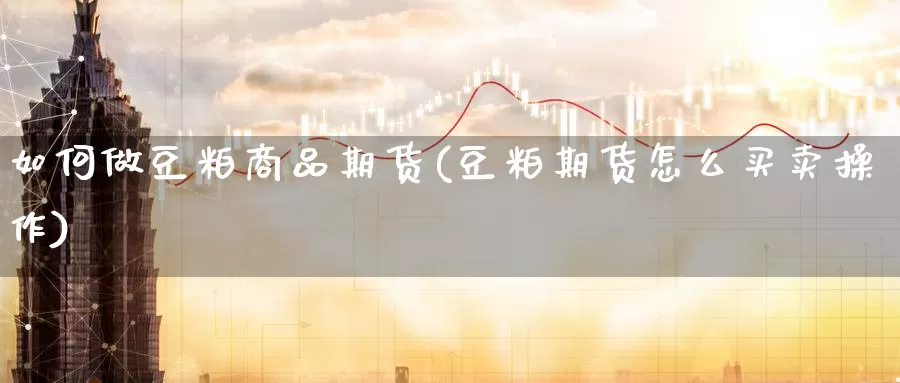 如何做豆粕商品期货(豆粕期货怎么买卖操作)_https://www.baokan.net_原油期货_第1张