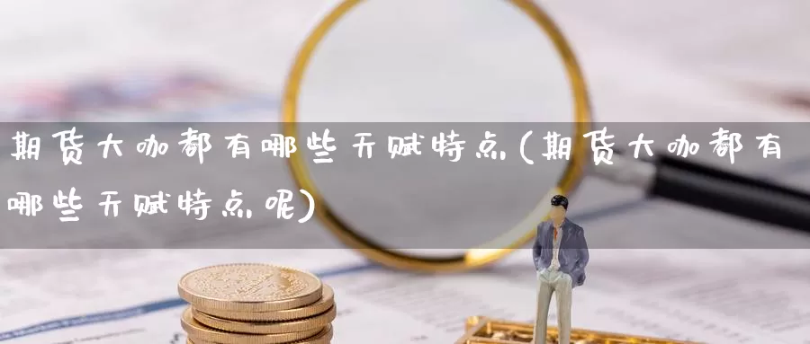 期货大咖都有哪些天赋特点(期货大咖都有哪些天赋特点呢)_https://www.baokan.net_期货培训_第1张