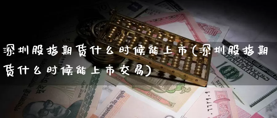 深圳股指期货什么时候能上市(深圳股指期货什么时候能上市交易)_期货品种_第1张_宝勘金融网 深圳股指期货什么时候能上市(深圳股指期货什么时候能上市交易)_https://www.baokan.net_期货品种_第1张