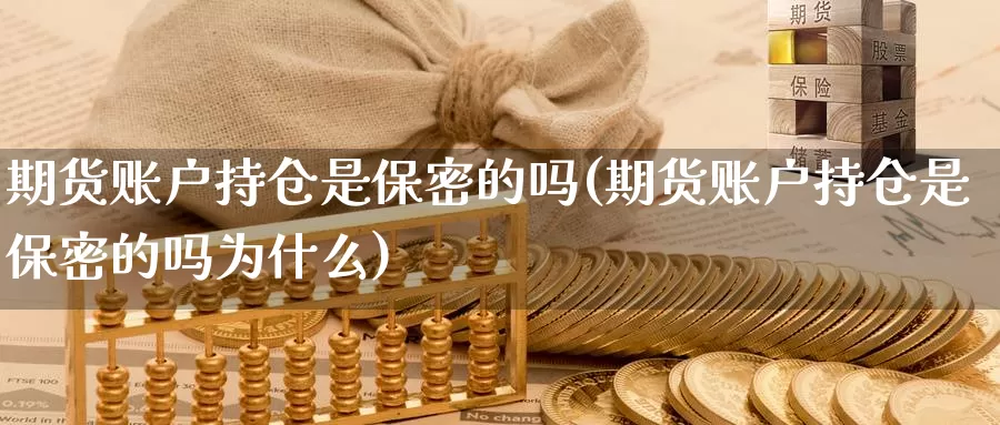 期货账户持仓是保密的吗(期货账户持仓是保密的吗为什么)_https://www.baokan.net_黄金期货_第1张