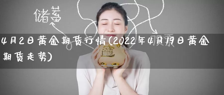 4月2日黄金期货行情(2022年4月19日黄金期货走势)_https://www.baokan.net_原油期货_第1张