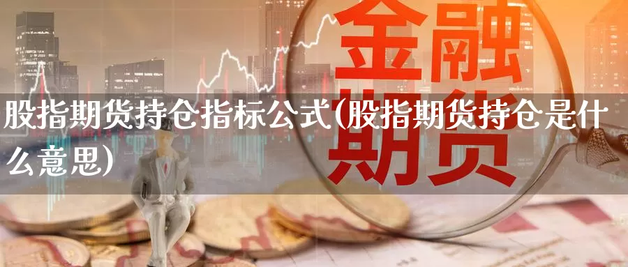 股指期货持仓指标公式(股指期货持仓是什么意思)_期货分析_第1张_宝勘金融网 股指期货持仓指标公式(股指期货持仓是什么意思)_https://www.baokan.net_期货分析_第1张