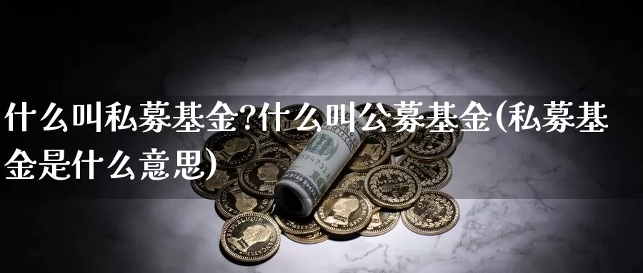 什么叫私募基金?什么叫公募基金(私募基金是什么意思)_https://www.baokan.net_期货公司_第1张