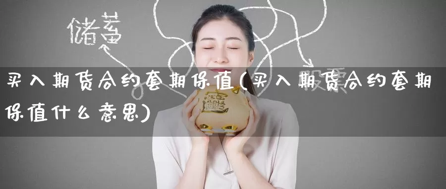 买入期货合约套期保值(买入期货合约套期保值什么意思)_https://www.baokan.net_原油期货_第1张