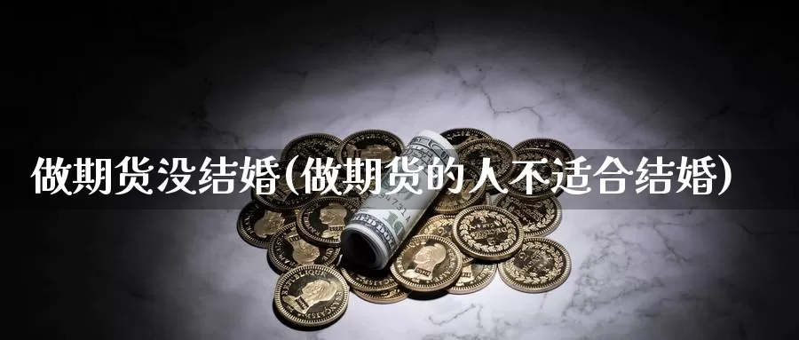 做期货没结婚(做期货的人不适合结婚)_https://www.baokan.net_期货分析_第1张