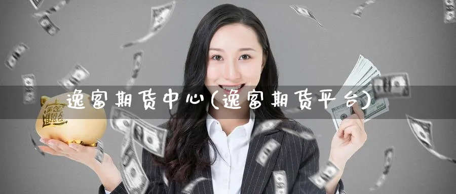 逸富期货中心(逸富期货平台)_https://www.baokan.net_期货入门_第1张