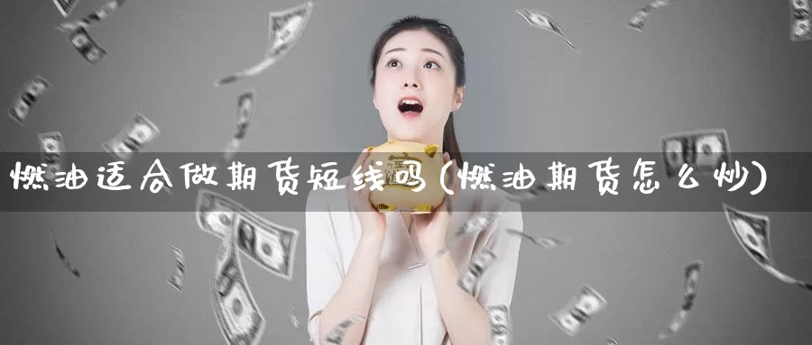 燃油适合做期货短线吗(燃油期货怎么炒)_https://www.baokan.net_期货入门_第1张