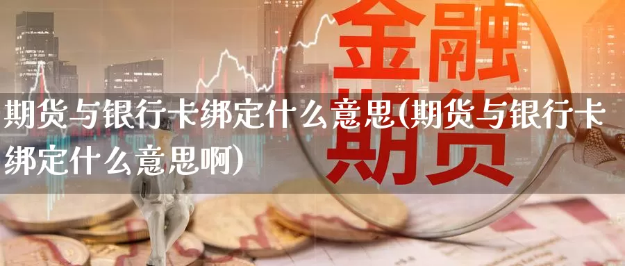 期货与银行卡绑定什么意思(期货与银行卡绑定什么意思啊)_期货入门_第1张_宝勘金融网 期货与银行卡绑定什么意思(期货与银行卡绑定什么意思啊)_https://www.baokan.net_期货入门_第1张