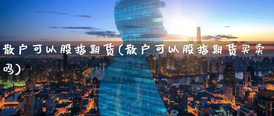 散户可以股指期货(散户可以股指期货买卖吗)_https://www.baokan.net_期货软件_第1张