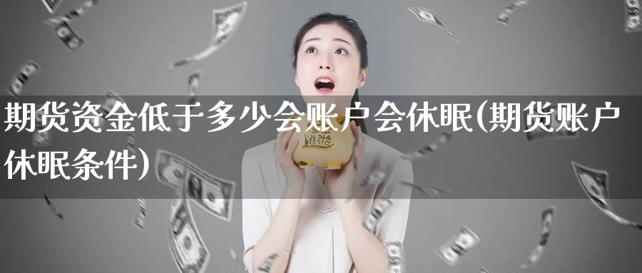 期货资金低于多少会账户会休眠(期货账户休眠条件)_期货公司_第1张_宝勘金融网 期货资金低于多少会账户会休眠(期货账户休眠条件)_https://www.baokan.net_期货公司_第1张