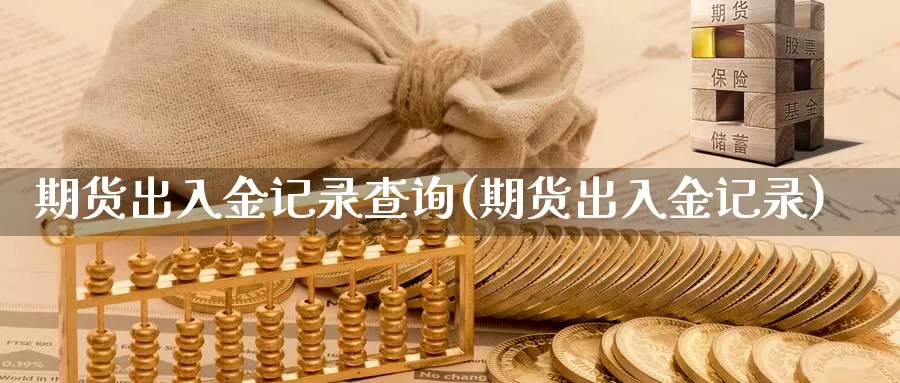 期货出入金记录查询(期货出入金记录)_https://www.baokan.net_黄金期货_第1张