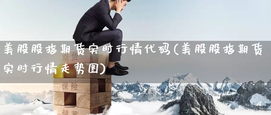 美股股指期货实时行情代码(美股股指期货实时行情走势图)_https://www.baokan.net_期货百科_第1张
