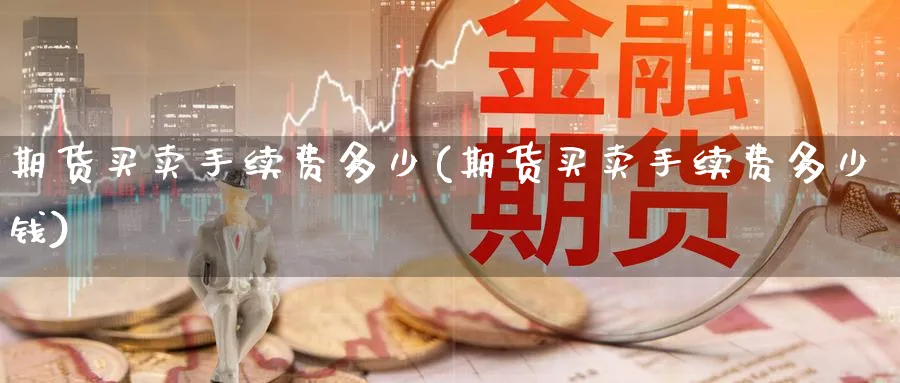 期货买卖手续费多少(期货买卖手续费多少钱)_https://www.baokan.net_恒指期货_第1张