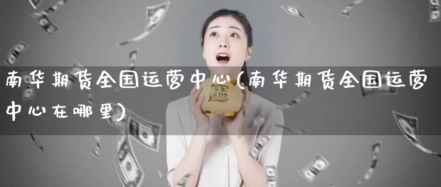 南华期货全国运营中心(南华期货全国运营中心在哪里)_原油期货_第1张_宝勘金融网 南华期货全国运营中心(南华期货全国运营中心在哪里)_https://www.baokan.net_原油期货_第1张