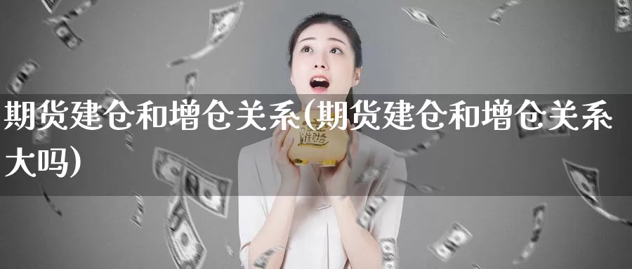 期货建仓和增仓关系(期货建仓和增仓关系大吗)_期货技术_第1张_宝勘金融网 期货建仓和增仓关系(期货建仓和增仓关系大吗)_https://www.baokan.net_期货技术_第1张