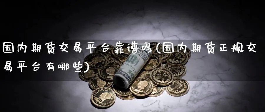 国内期货交易平台靠(国内期货正规交易平台有哪些)_https://www.baokan.net_期货公司_第1张