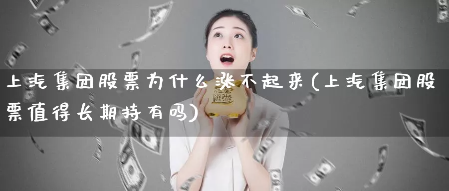 上汽集团股票为什么涨不起来(上汽集团股票值得长期持有吗)_原油期货_第1张_宝勘金融网 上汽集团股票为什么涨不起来(上汽集团股票值得长期持有吗)_https://www.baokan.net_原油期货_第1张