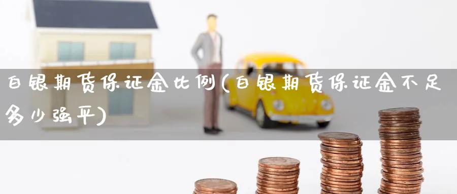 白银期货保证金比例(白银期货保证金不足多少强平)_https://www.baokan.net_期货入门_第1张