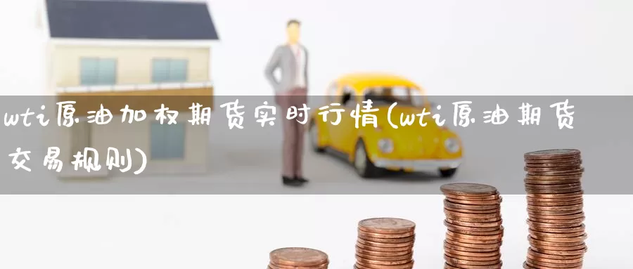 wti原油加权期货实时行情(wti原油期货交易规则)_期货品种_第1张_宝勘金融网 wti原油加权期货实时行情(wti原油期货交易规则)_https://www.baokan.net_期货品种_第1张