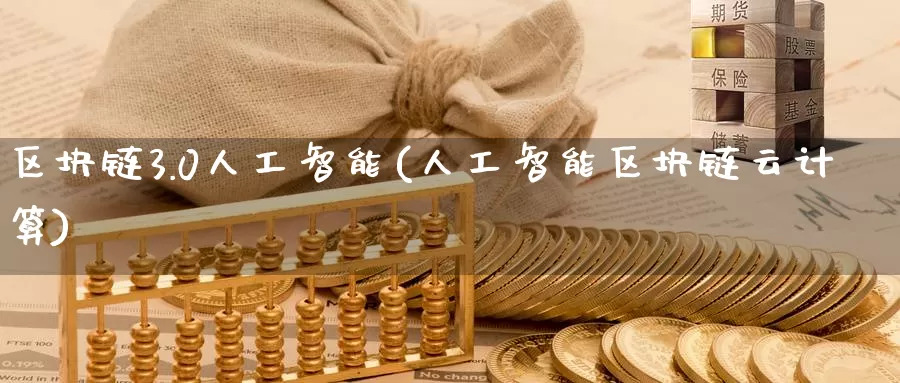 区块链3.0人工智能(人工智能区块链云计算)_https://www.baokan.net_币圈行情_第1张