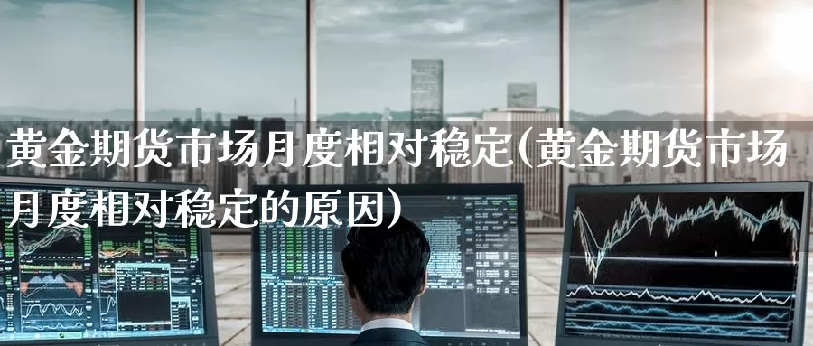 黄金期货市场月度相对稳定(黄金期货市场月度相对稳定的原因)_https://www.baokan.net_期货百科_第1张